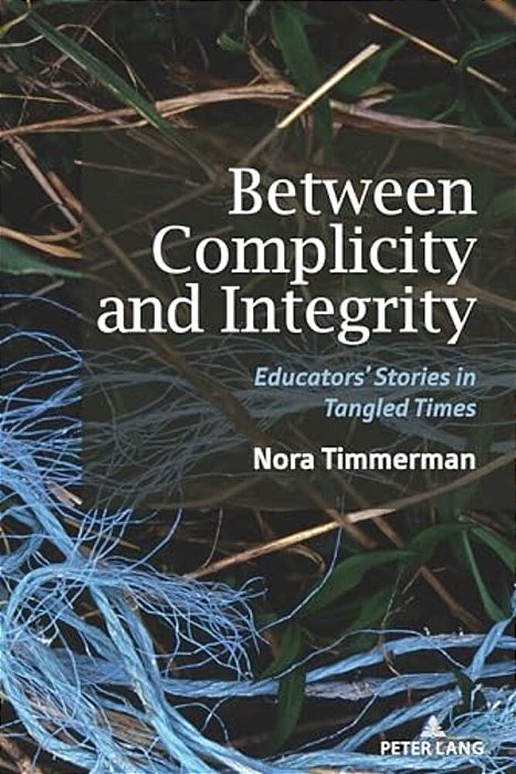 Between Complicity And Integrity: Educators' Stories In Tangled Times-..