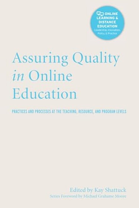 Assuring Quality In Online Education: Practices And Processes At The Teaching, Resource, And Program Levels-..