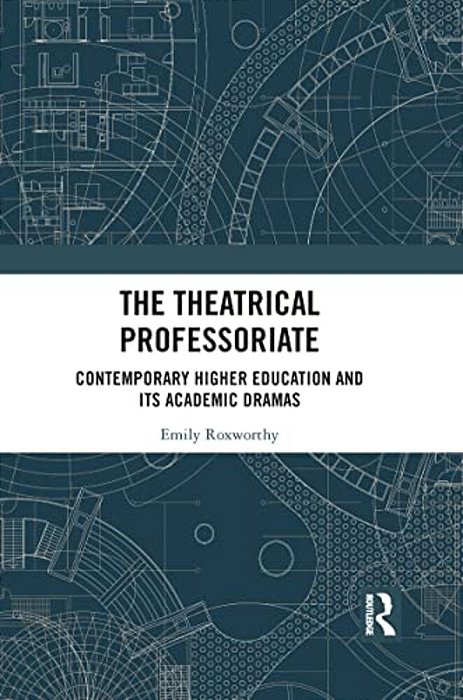 The Theatrical Professoriate: Contemporary Higher Education And Its Academic Dramas-..