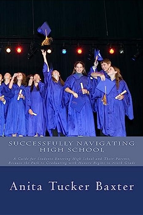 Successfully Navigating High School: A Guide For Students Entering High School And Their Parents, Because The Path To Graduating With Honors Begins In-..