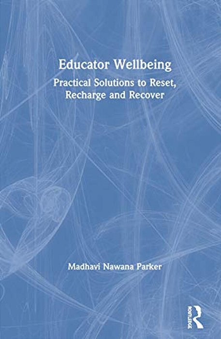 Educator Wellbeing: Practical Solutions To Reset, Recharge And Recover-..