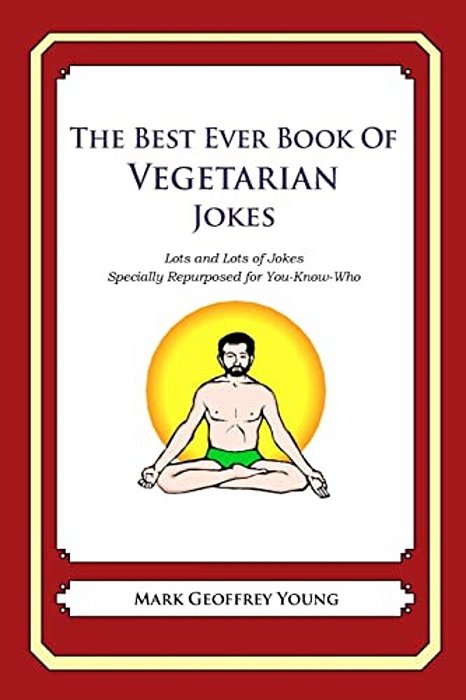 The Best Ever Book Of Vegetarian Jokes: Lots And Lots Of Jokes Specially Repurposed For You-Know-who-..