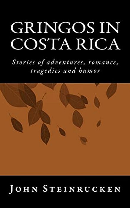 Gringos In Costa Rica: Stories Of Adventures, Romances, Trageries And Humor-..