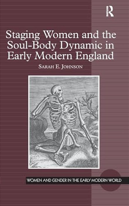 Staging Women And The Soul-Body Dynamic In Early Modern England. Sarah E. Johnson-..