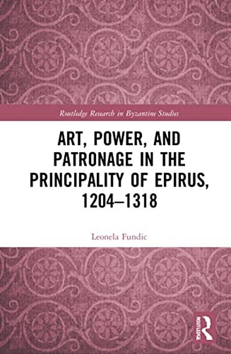 Art, Power, And Patronage In The Principality Of Epirus, 1204-1318-..