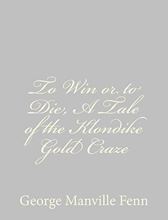 To Win Or To Die, A Tale Of The Klondike Gold Craze-..