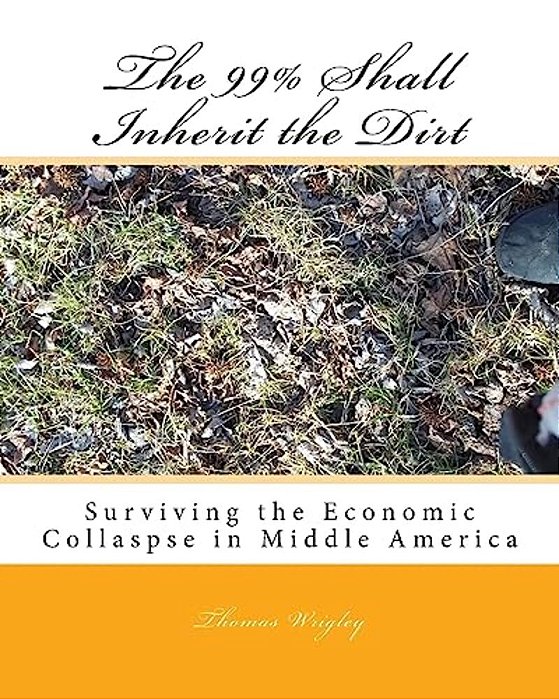 The 99% Shall Inherit The Dirt: Surviving The Economic Collaspse In Middle America-..