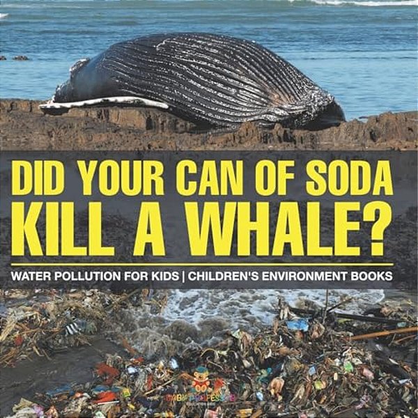 Did Your Can Of Soda Kill A Whale? Water Pollution For Kids Children's Environment Books-..