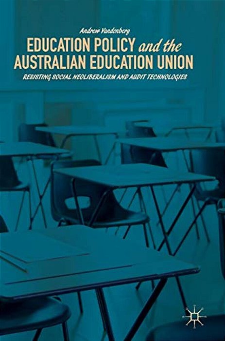Education Policy And The Australian Education Union: Resisting Social Neoliberalism And Audit Technologies-..