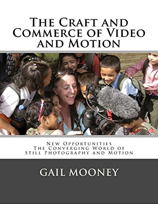 The Craft And Commerce Of Video And Motion: New Opportunities In The Converging World Of Still Photography & Motion-..