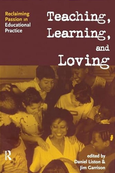 Teaching, Learning, And Loving: Reclaiming Passion In Educational Practice-..
