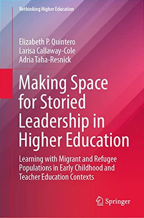 Making Space For Storied Leadership In Higher Education: Learning With Migrant And Refugee Populations In Early Childhood And Teacher Education Contex-..