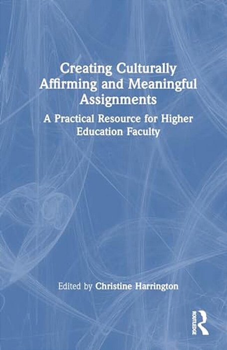 Creating Culturally Affirming And Meaningful Assignments: A Practical Resource For Higher Education Faculty-..
