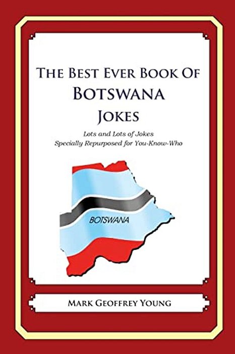 The Best Ever Book Of Botswana Jokes: Lots And Lots Of Jokes Specially Repurposed For You-Know-who-..