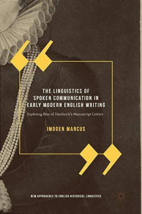 The Linguistics Of Spoken Communication In Early Modern English Writing: Exploring Bess Of Hardwick's Manuscript Letters-..