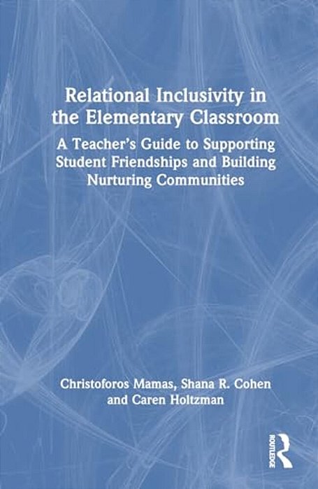 Relational Inclusivity In The Elementary Classroom: A Teacher's Guide To Supporting Student Friendships And Building Nurturing Communities-..