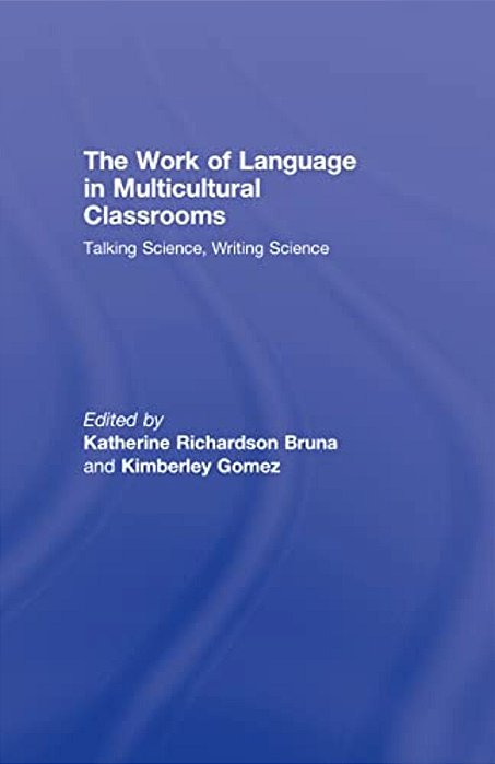 The Work Of Language In Multicultural Classrooms: Talking Science, Writing Science-..