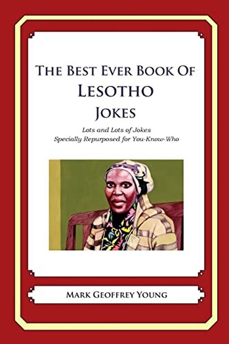 The Best Ever Book Of Lesotho Jokes: Lots And Lots Of Jokes Specially Repurposed For You-Know-who-..