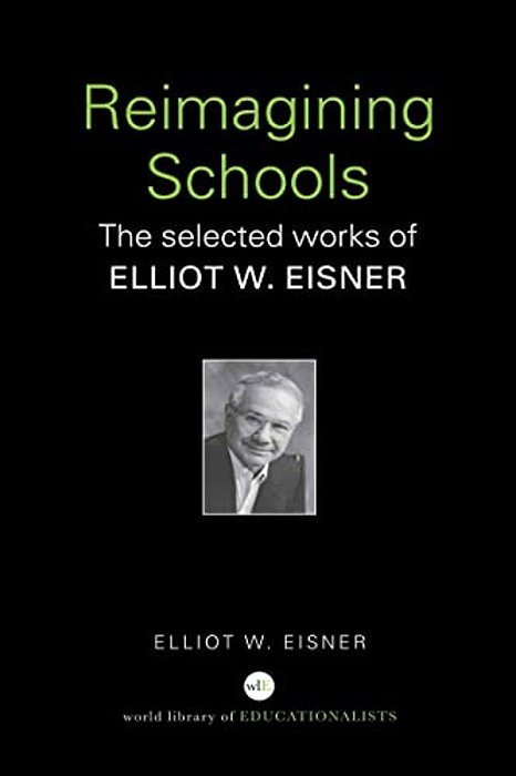 Reimagining Schools: The Selected Works Of Elliot W. Eisner-..