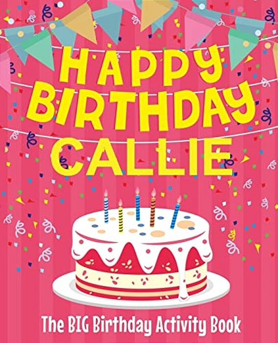 Happy Birthday Callie - The Big Birthday Activity Book: (Personalized Children's Activity Book)-..