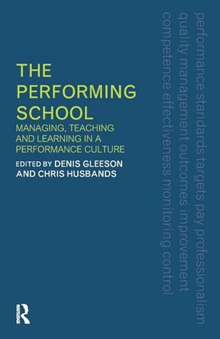 The Performing School: Managing Teaching And Learning In A Performance Culture-..