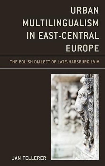 Urban Multilingualism In East-Central Europe: The Polish Dialect Of Late-Habsburg LVIV-..