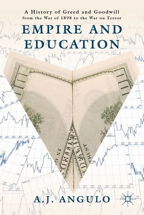 Empire And Education: A History Of Greed And Goodwill From The War Of 1898 To The War On Terror-..