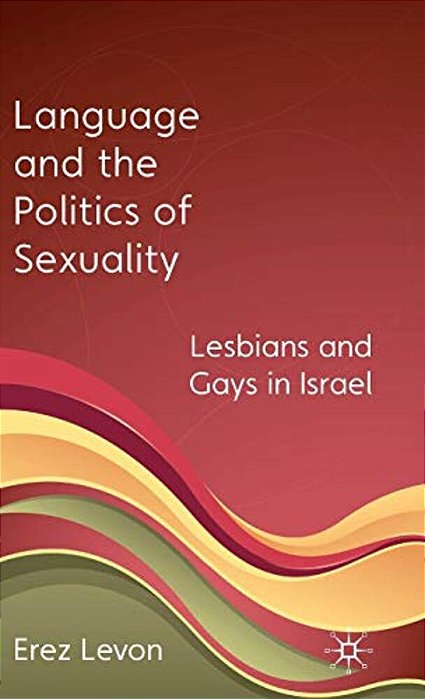 Language And The Politics Of Sexuality: Lesbians And Gays In Israel-..