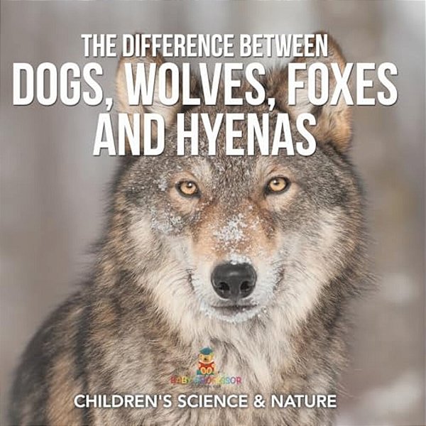 The Difference Between Dogs, Wolves, Foxes And Hyenas Children's Science & Nature-..