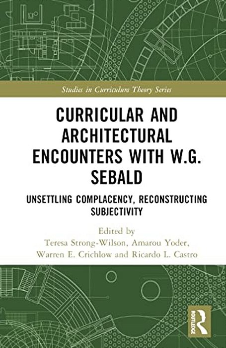 Curricular And Architectural Encounters With W. G. Sebald: Unsettling Complacency, Reconstructing Subjectivity-..