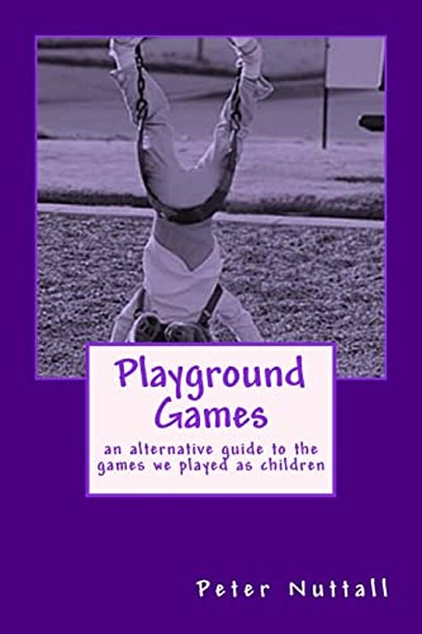 Playground Games: An Alternative Guide To The Games We Played As Children-..