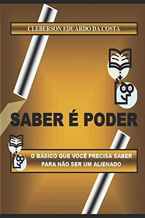 Saber E Poder: O Basico Que Voce Precisa Saber Para Nao Ser Um Alienado-..