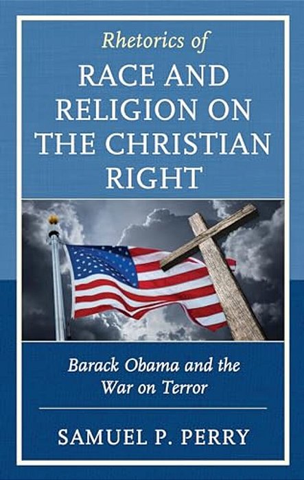 Rhetorics Of Race And Religion On The Christian Right: Barack Obama And The War On Terror-..