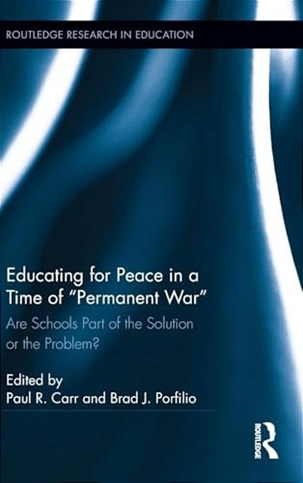 Educating For Peace In A Time Of "Permanent War": Are Schools Part Of The Solution Or The Problem?-..