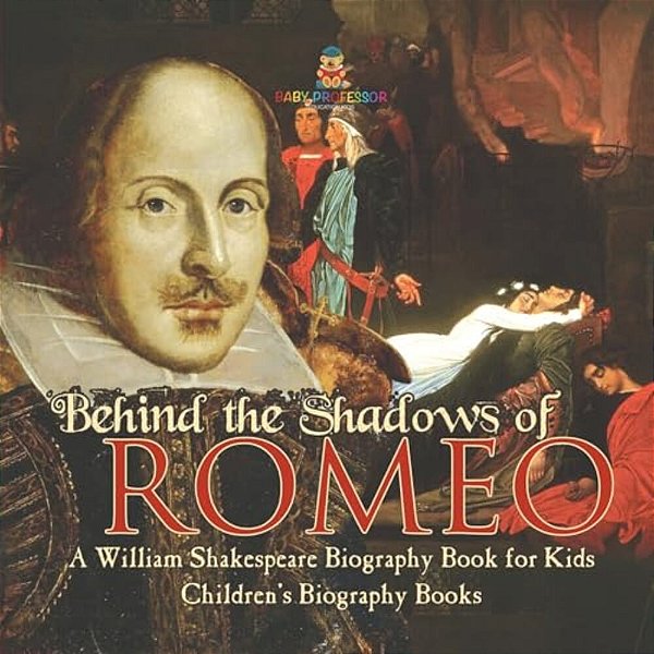 Behind The Shadows Of Romeo: A William Shakespeare Biography Book For Kids Children's Biography Books-..