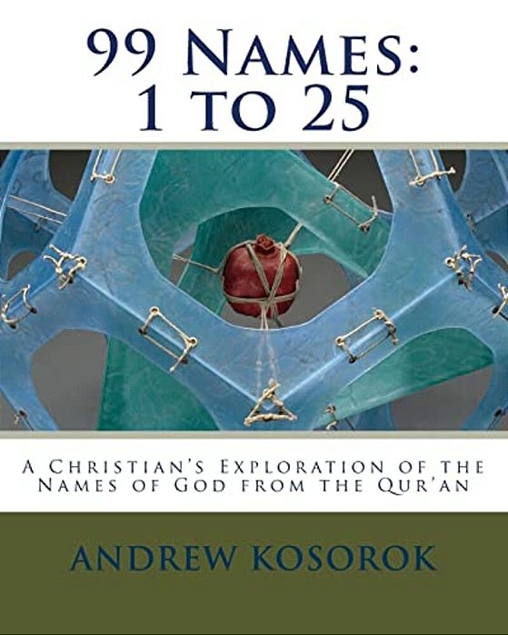 99 Names: 1 To 25: A Christian's Exploration Of The Names Of God From The Qur'An-..