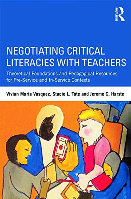 Negotiating Critical Literacies With Teachers: Theoretical Foundations And Pedagogical Resources For Pre-Service And In-Service Contexts-..