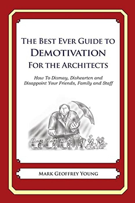 The Best Ever Guide To Demotivation For Architects: How To Dismay, Dishearten And Disappoint Your Friends, Family And Staff-..