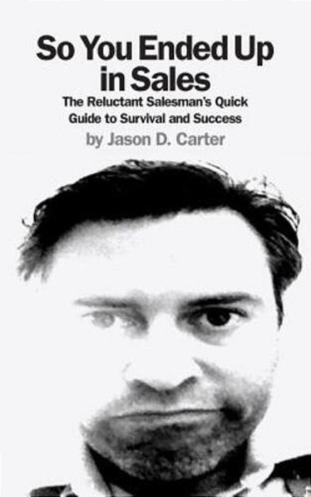So You Ended Up In Sales: The Reluctant Salesman's Quick Guide To Survival And Success-..