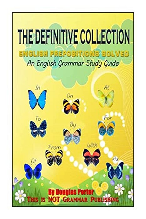 The Definitive Collection: English Prepositions Solved: An English Grammar Study Guide-..