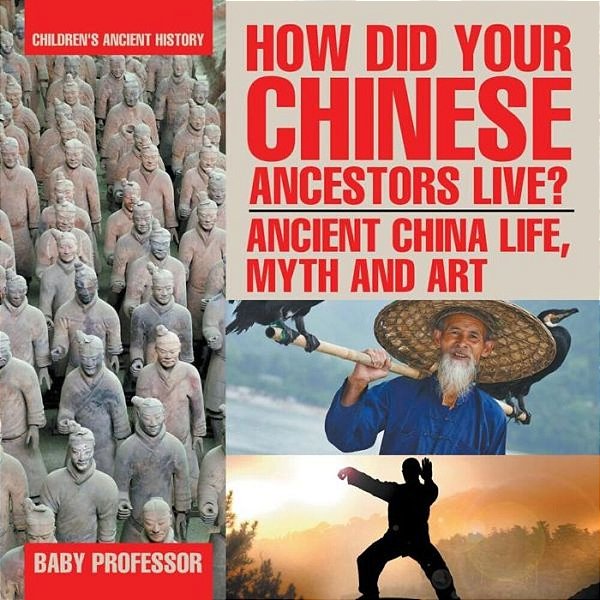 How Did Your Chinese Ancestors Live? Ancient China Life, Myth And Art Children's Ancient History-..