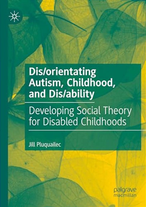 Dis/Orientating Autism, Childhood, And Dis/Ability: Developing Social Theory For Disabled Childhoods-..