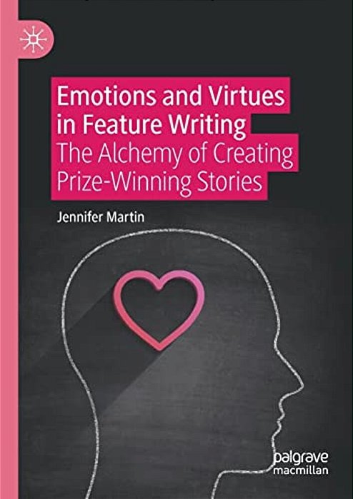 Emotions And Virtues In Feature Writing: The Alchemy Of Creating Prize-Winning Stories-..