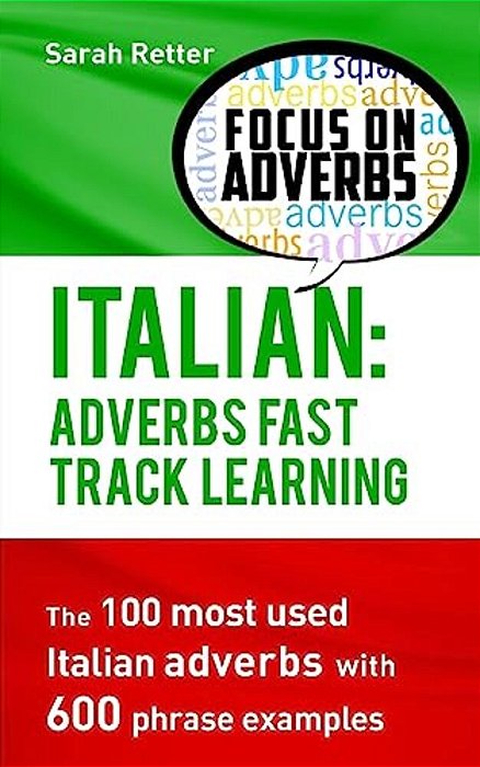 Italian: Adverbs Fast Track Learning: The 100 Most Used Italian Adverbs With 600 Phrase Examples. -..