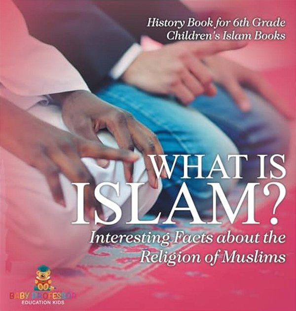 What Is Islam? Interesting Facts About The Religion Of Muslims - History Book For 6Th Grade Children's Islam Books-..