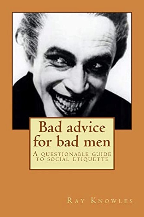 Bad Advice For Bad Men: A Questionable Guide To Social Responsibility-..