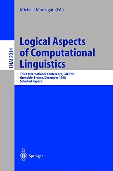 Logical Aspects Of Computational Linguistics: Third International Conference, Lacl'98 Grenoble, France, December 14-16, 1998 Selected Papers-..