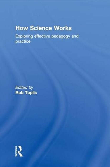 How Science Works: Exploring Effective Pedagogy And Practice-..
