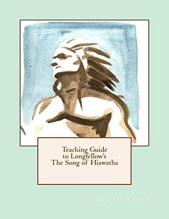 Teaching Guide To Longfellow's The Song Of Hiawatha: With Quizzes, Tests, Project Rubrics, And Discussion Prompts-..