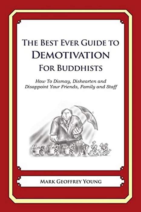 The Best Ever Guide To Demotivation For Buddhists: How To Dismay, Dishearten And Disappoint Your Friends, Family And Staff-..